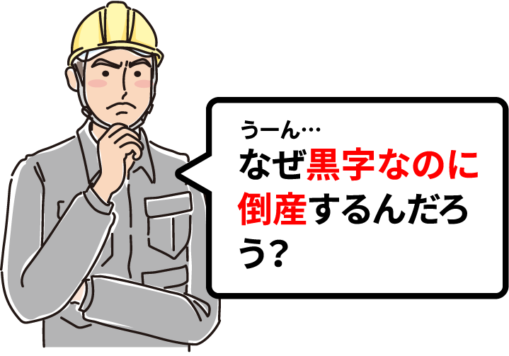 うーん…なぜ黒字なのに倒産するんだろう？