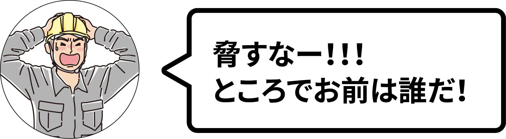 脅すなー！！！ところでお前は誰だ！