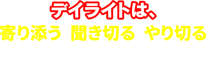 デイライトは、寄り添う、聞き切る、やり切るをスローガンに、必ずキャッシュフローを改善します