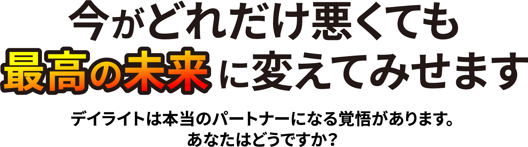 今がどれだけ悪くても最高の未来 に変えてみせます